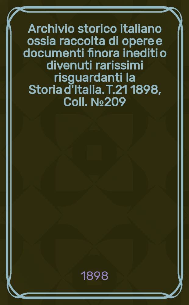 Archivio storico italiano ossia raccolta di opere e documenti finora inediti o divenuti rarissimi risguardanti la Storia d'Italia. T.21 1898, Coll.№209