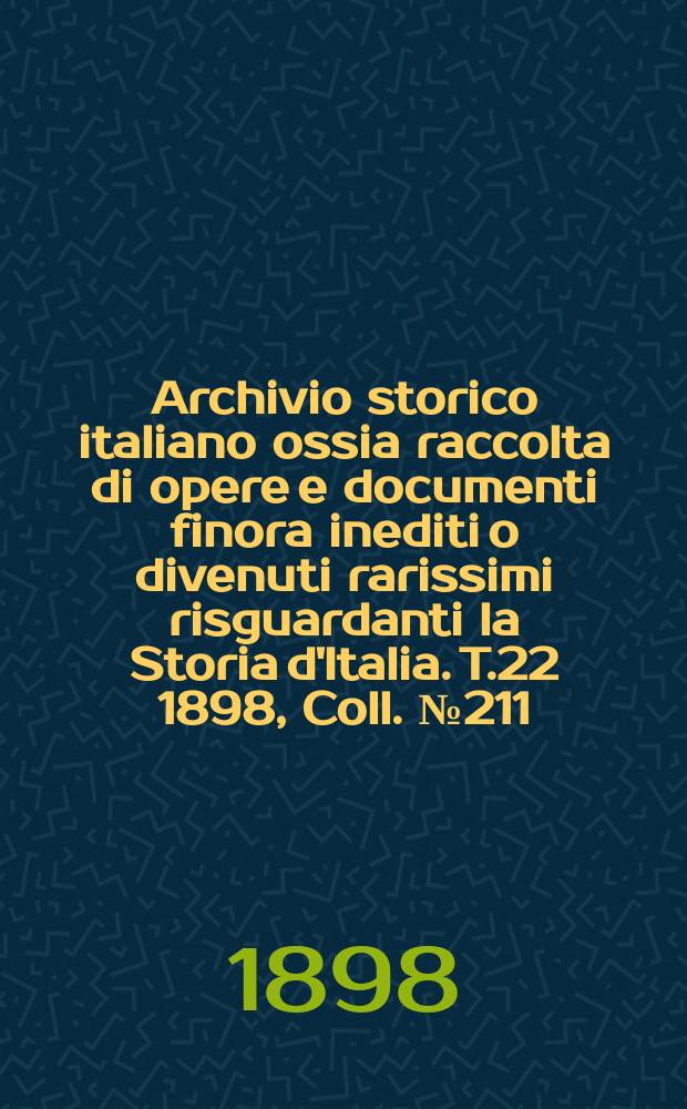 Archivio storico italiano ossia raccolta di opere e documenti finora inediti o divenuti rarissimi risguardanti la Storia d'Italia. T.22 1898, Coll.№211