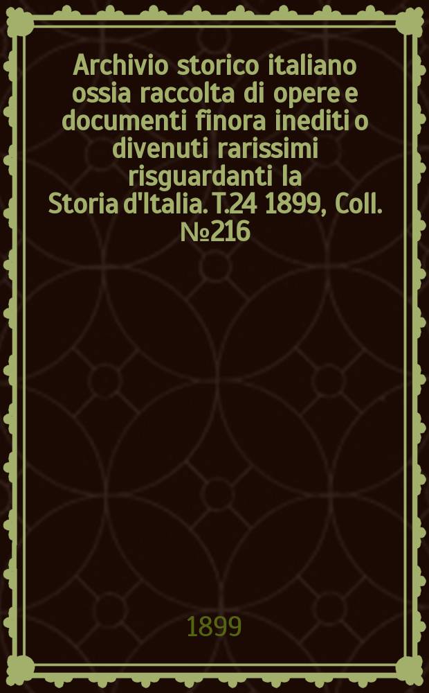 Archivio storico italiano ossia raccolta di opere e documenti finora inediti o divenuti rarissimi risguardanti la Storia d'Italia. T.24 1899, Coll.№216