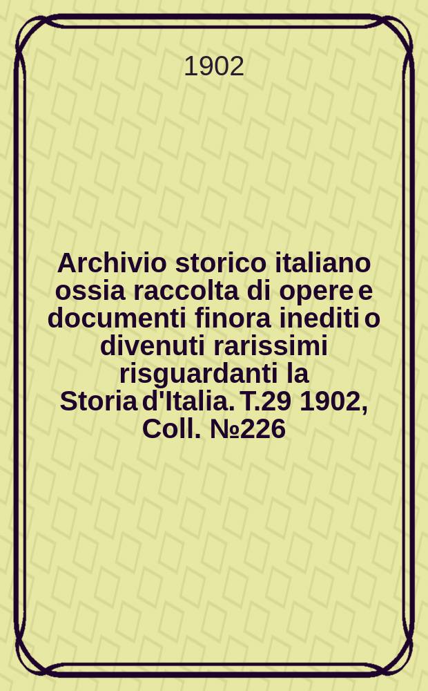 Archivio storico italiano ossia raccolta di opere e documenti finora inediti o divenuti rarissimi risguardanti la Storia d'Italia. T.29 1902, Coll.№226