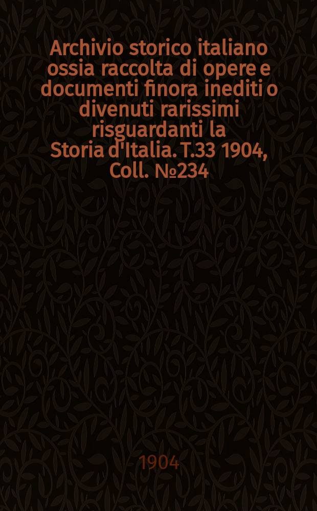 Archivio storico italiano ossia raccolta di opere e documenti finora inediti o divenuti rarissimi risguardanti la Storia d'Italia. T.33 1904, Coll.№234