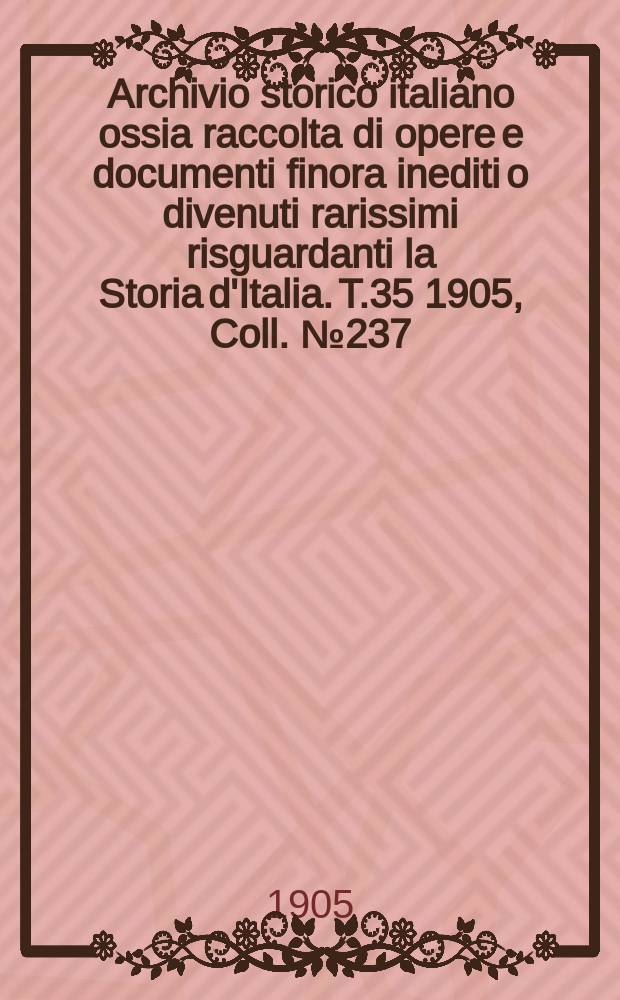 Archivio storico italiano ossia raccolta di opere e documenti finora inediti o divenuti rarissimi risguardanti la Storia d'Italia. T.35 1905, Coll.№237