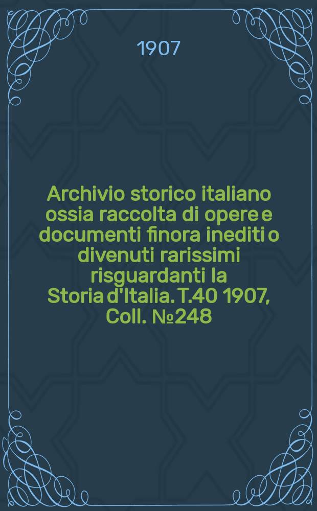 Archivio storico italiano ossia raccolta di opere e documenti finora inediti o divenuti rarissimi risguardanti la Storia d'Italia. T.40 1907, Coll.№248