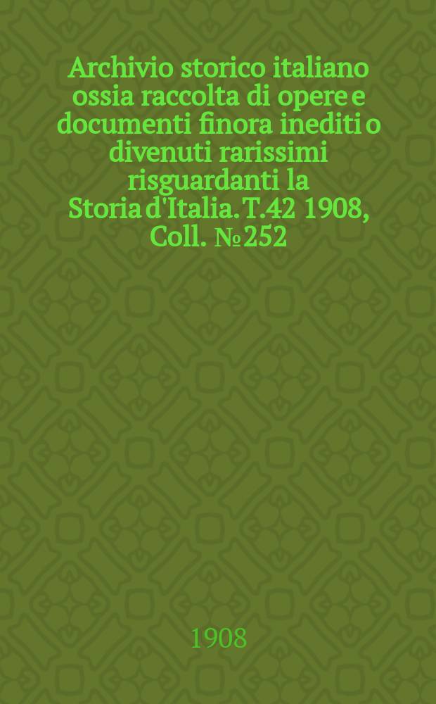 Archivio storico italiano ossia raccolta di opere e documenti finora inediti o divenuti rarissimi risguardanti la Storia d'Italia. T.42 1908, Coll.№252