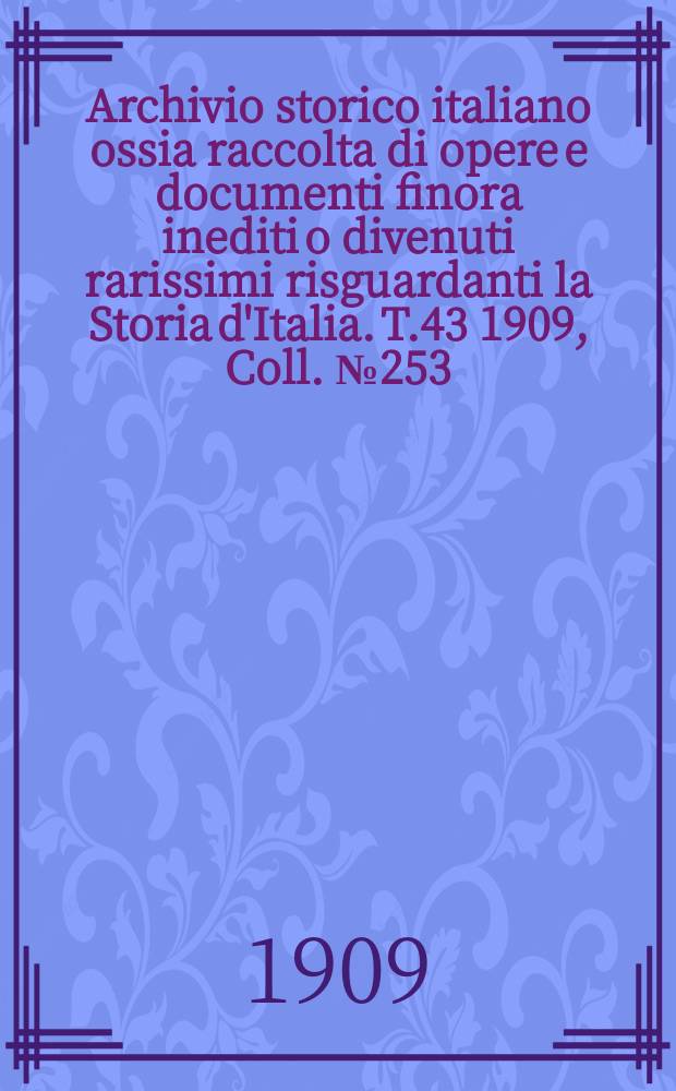 Archivio storico italiano ossia raccolta di opere e documenti finora inediti o divenuti rarissimi risguardanti la Storia d'Italia. T.43 1909, Coll.№253