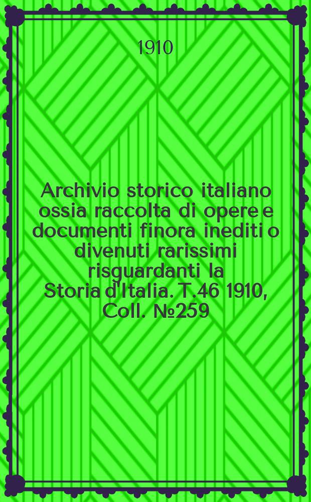 Archivio storico italiano ossia raccolta di opere e documenti finora inediti o divenuti rarissimi risguardanti la Storia d'Italia. T.46 1910, Coll.№259