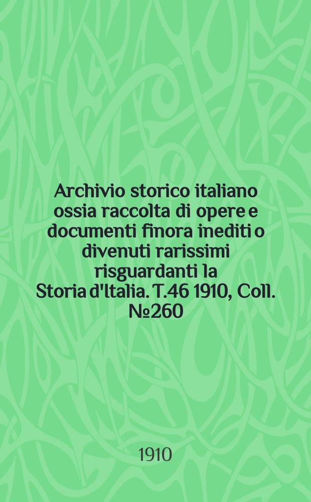 Archivio storico italiano ossia raccolta di opere e documenti finora inediti o divenuti rarissimi risguardanti la Storia d'Italia. T.46 1910, Coll.№260
