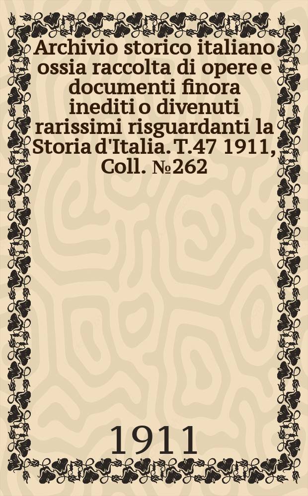 Archivio storico italiano ossia raccolta di opere e documenti finora inediti o divenuti rarissimi risguardanti la Storia d'Italia. T.47 1911, Coll.№262