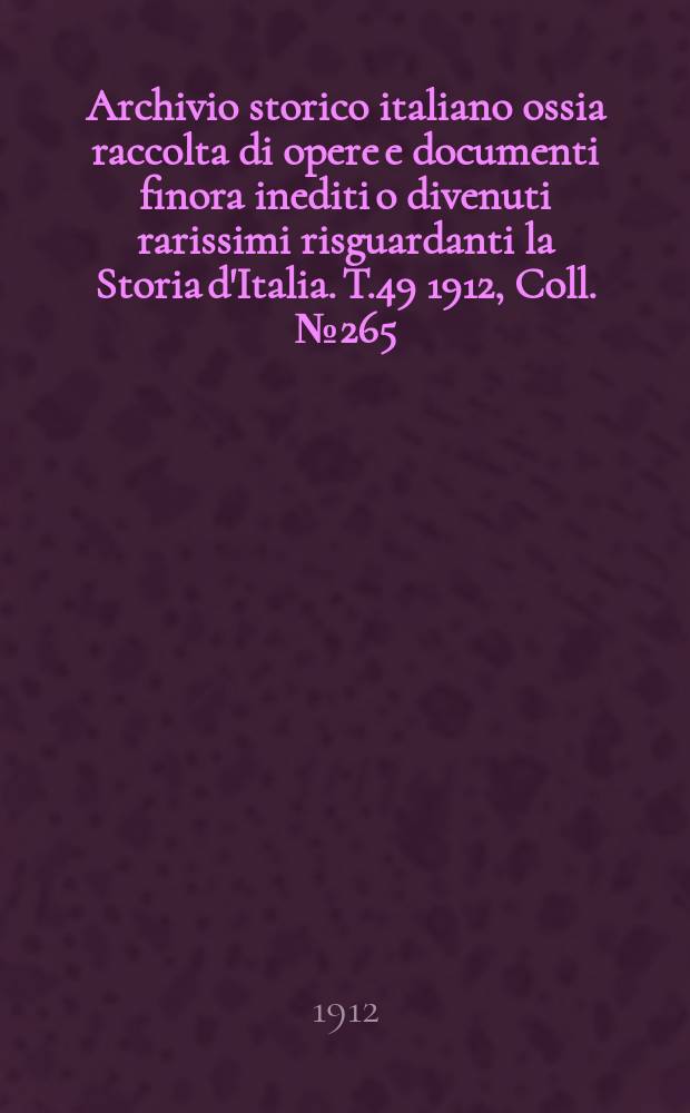 Archivio storico italiano ossia raccolta di opere e documenti finora inediti o divenuti rarissimi risguardanti la Storia d'Italia. T.49 1912, Coll.№265