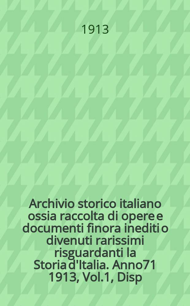 Archivio storico italiano ossia raccolta di opere e documenti finora inediti o divenuti rarissimi risguardanti la Storia d'Italia. Anno71 1913, Vol.1, Disp.1(Coll.№269)