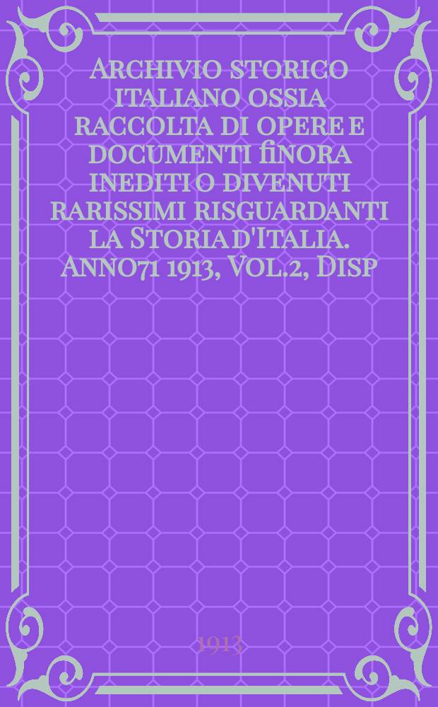Archivio storico italiano ossia raccolta di opere e documenti finora inediti o divenuti rarissimi risguardanti la Storia d'Italia. Anno71 1913, Vol.2, Disp.4(Coll.№272)