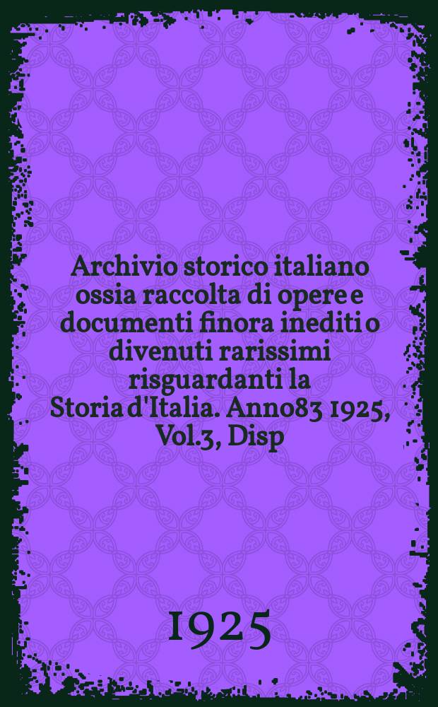 Archivio storico italiano ossia raccolta di opere e documenti finora inediti o divenuti rarissimi risguardanti la Storia d'Italia. Anno83 1925, Vol.3, Disp.1(Coll.№313)