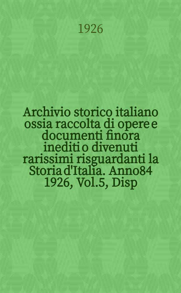 Archivio storico italiano ossia raccolta di opere e documenti finora inediti o divenuti rarissimi risguardanti la Storia d'Italia. Anno84 1926, Vol.5, Disp.2(Coll.№318)
