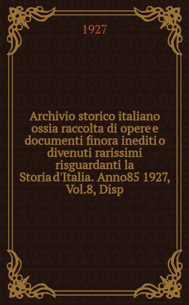 Archivio storico italiano ossia raccolta di opere e documenti finora inediti o divenuti rarissimi risguardanti la Storia d'Italia. Anno85 1927, Vol.8, Disp.3(Coll.№323)