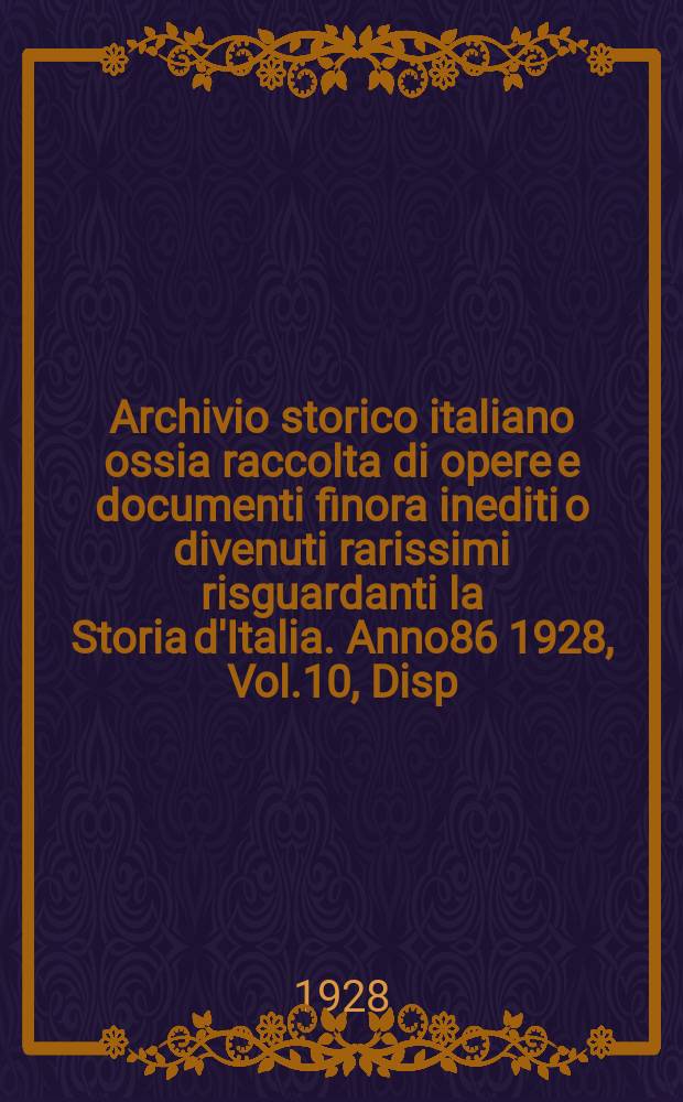 Archivio storico italiano ossia raccolta di opere e documenti finora inediti o divenuti rarissimi risguardanti la Storia d'Italia. Anno86 1928, Vol.10, Disp.3(327)