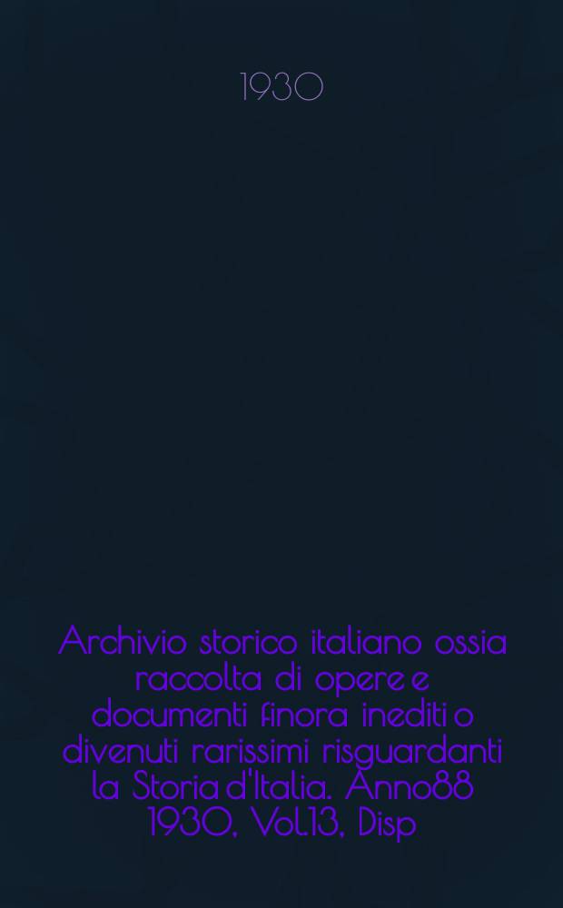 Archivio storico italiano ossia raccolta di opere e documenti finora inediti o divenuti rarissimi risguardanti la Storia d'Italia. Anno88 1930, Vol.13, Disp.2(Coll.№334)
