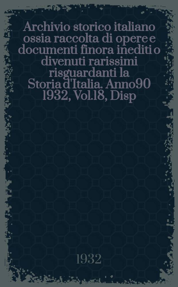Archivio storico italiano ossia raccolta di opere e documenti finora inediti o divenuti rarissimi risguardanti la Storia d'Italia. Anno90 1932, Vol.18, Disp.4(Coll.№344)