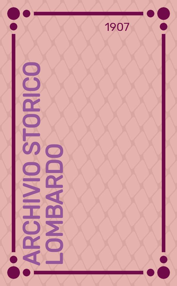 Archivio storico Lombardo : Giorn. della Soc. stor. lombarda. Anno34 1907, Vol.7, Fasc.14