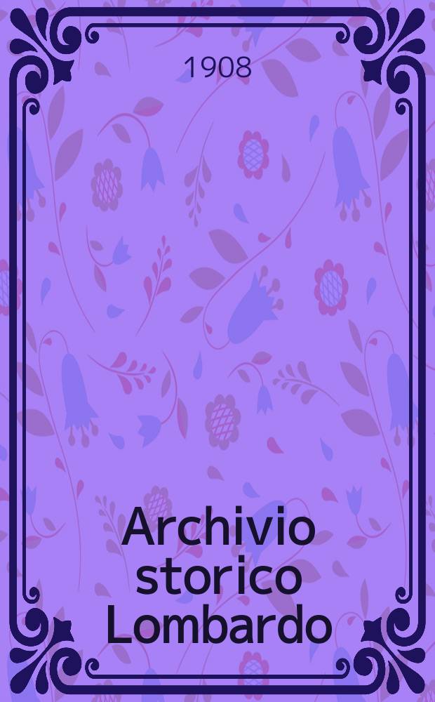 Archivio storico Lombardo : Giorn. della Soc. stor. lombarda. Anno35 1908, Vol.9, Fasc.18