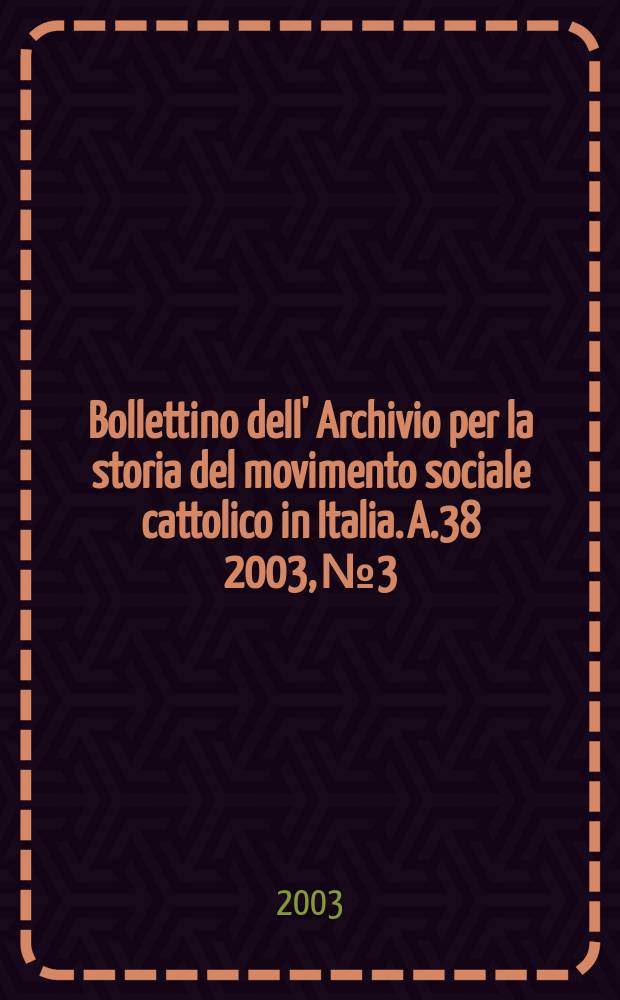 Bollettino dell' Archivio per la storia del movimento sociale cattolico in Italia. A.38 2003, №3