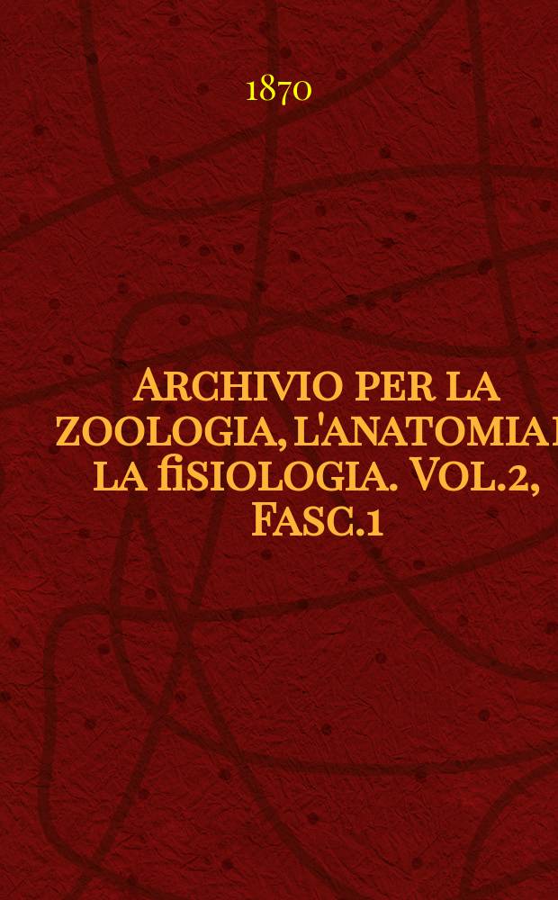 Archivio per la zoologia, l'anatomia e la fisiologia. Vol.2, Fasc.1