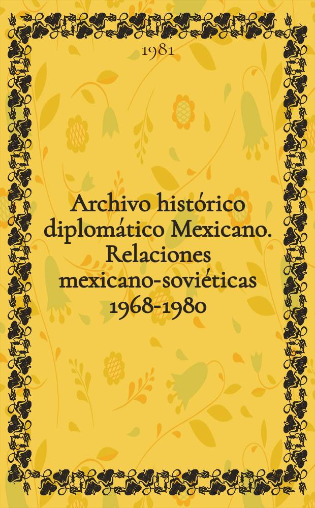Archivo histórico diplomático Mexicano. Relaciones mexicano-soviéticas 1968-1980