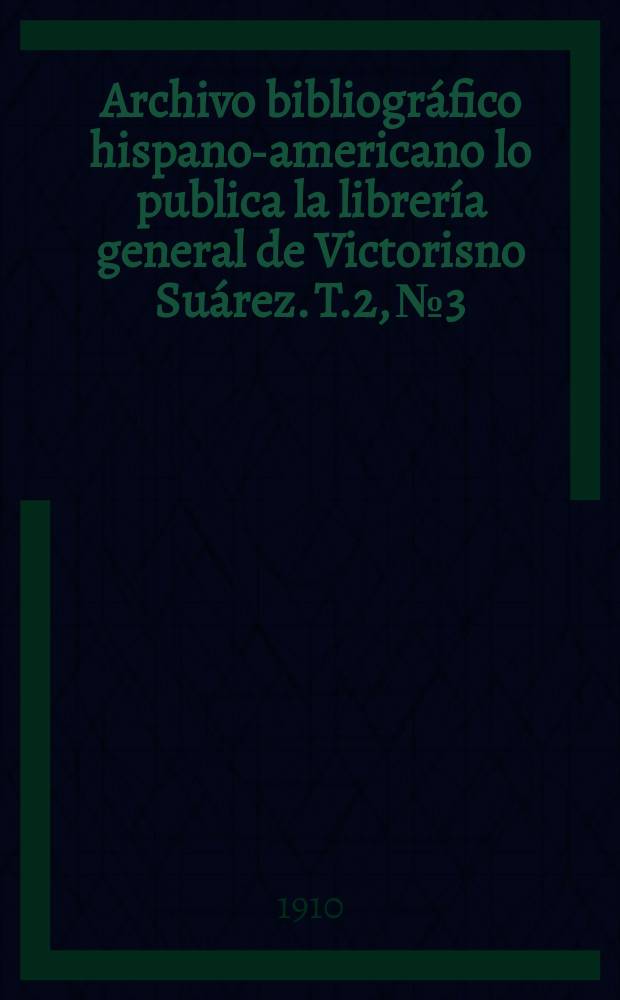 Archivo bibliográfico hispano-americano lo publica la librería general de Victorisno Suárez. T.2, №3