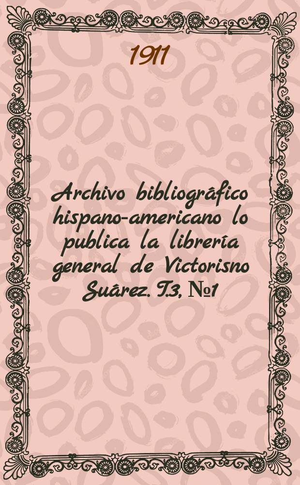 Archivo bibliográfico hispano-americano lo publica la librería general de Victorisno Suárez. T.3, №1