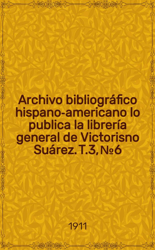 Archivo bibliográfico hispano-americano lo publica la librería general de Victorisno Suárez. T.3, №6