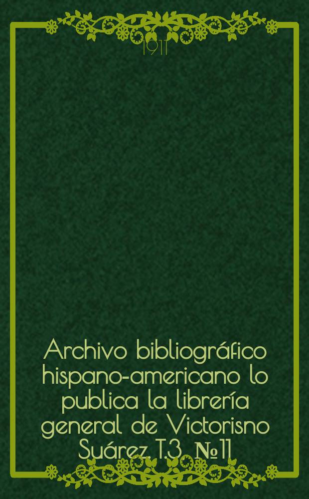 Archivo bibliográfico hispano-americano lo publica la librería general de Victorisno Suárez. T.3, №11