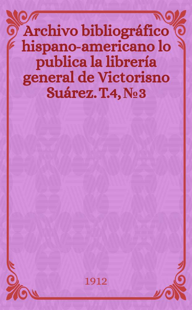 Archivo bibliográfico hispano-americano lo publica la librería general de Victorisno Suárez. T.4, №3