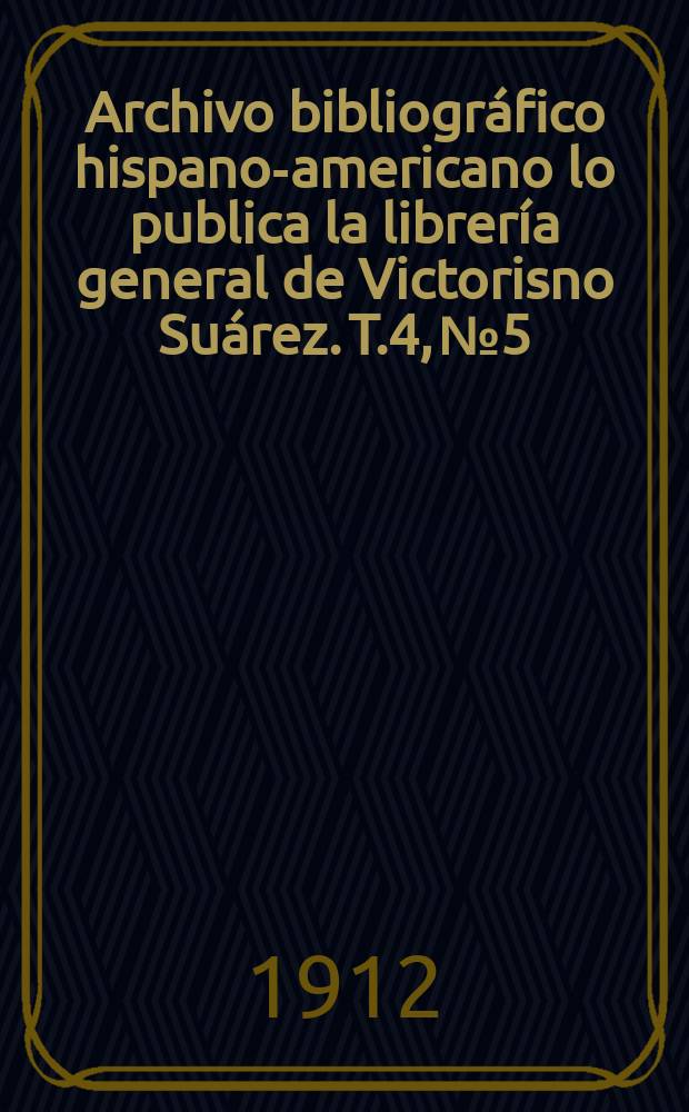 Archivo bibliográfico hispano-americano lo publica la librería general de Victorisno Suárez. T.4, №5