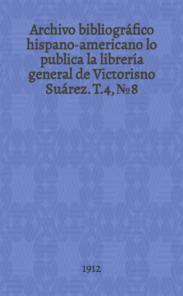 Archivo bibliográfico hispano-americano lo publica la librería general de Victorisno Suárez. T.4, №8