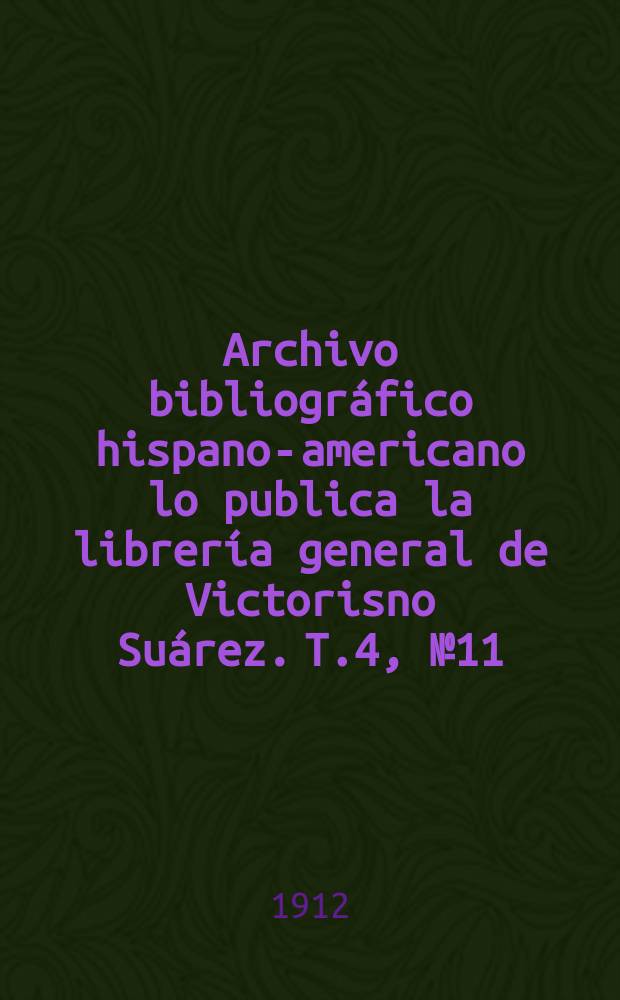 Archivo bibliográfico hispano-americano lo publica la librería general de Victorisno Suárez. T.4, №11