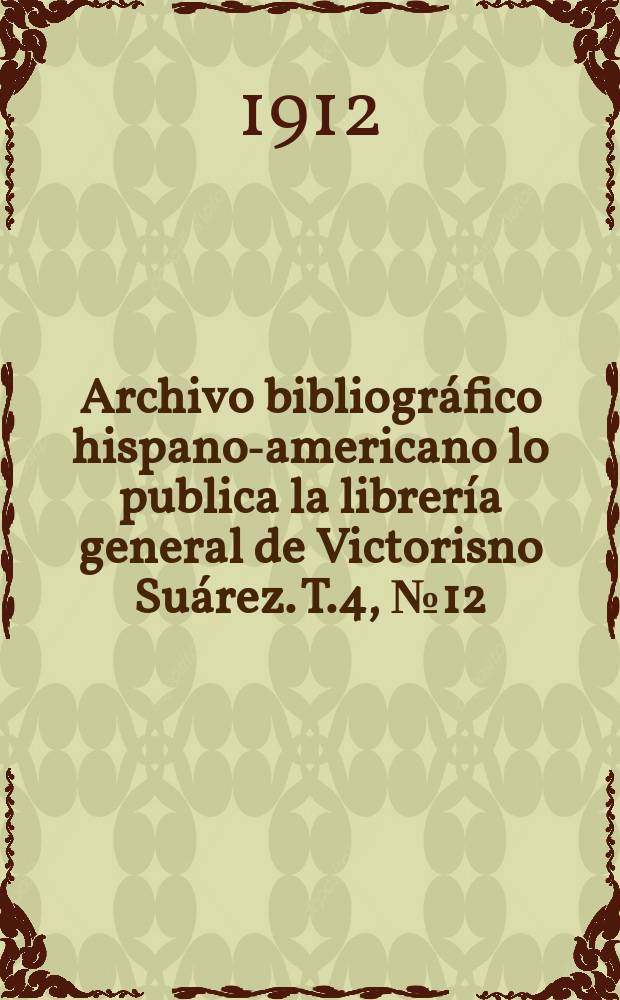 Archivo bibliogr&aacute;fico hispano-americano lo publica la librer&iacute;a general de Victorisno Su&aacute;rez. T.4, №12