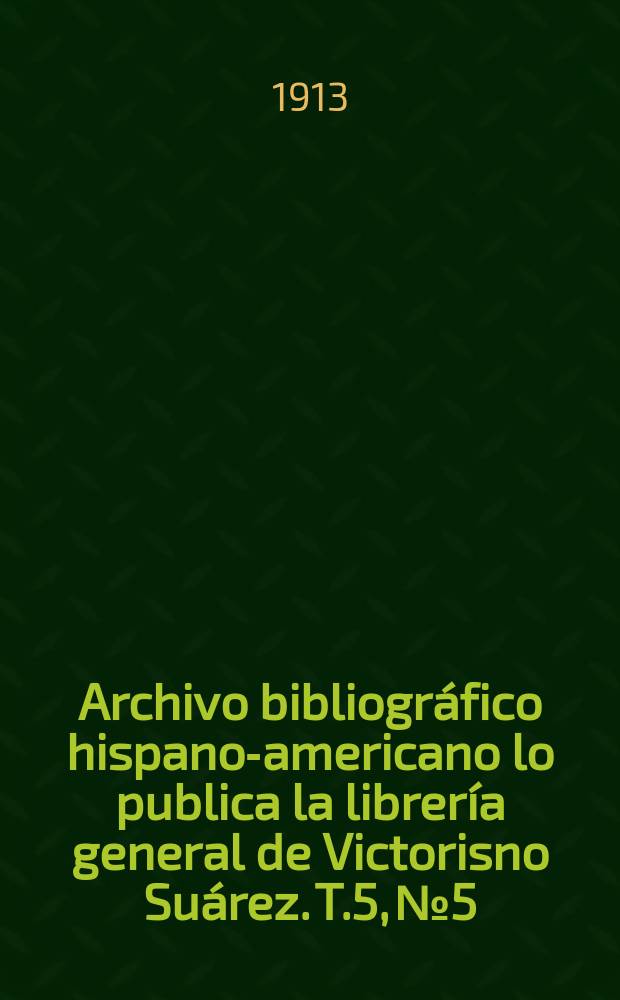 Archivo bibliográfico hispano-americano lo publica la librería general de Victorisno Suárez. T.5, №5