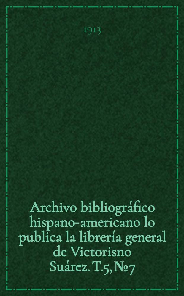 Archivo bibliográfico hispano-americano lo publica la librería general de Victorisno Suárez. T.5, №7
