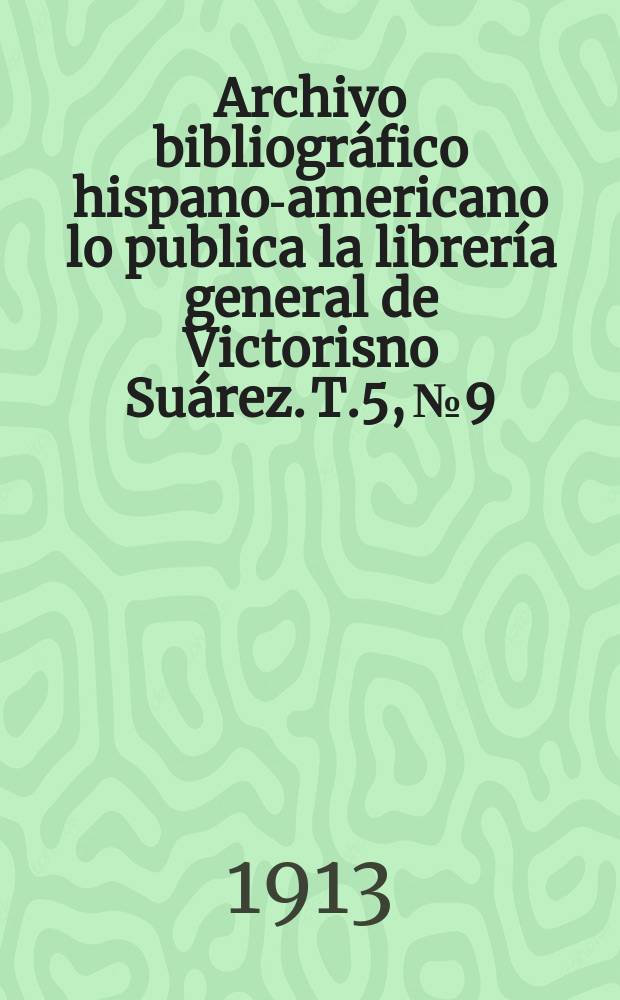 Archivo bibliográfico hispano-americano lo publica la librería general de Victorisno Suárez. T.5, №9