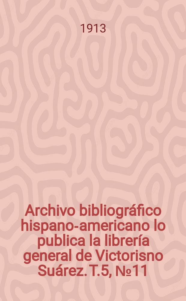 Archivo bibliográfico hispano-americano lo publica la librería general de Victorisno Suárez. T.5, №11