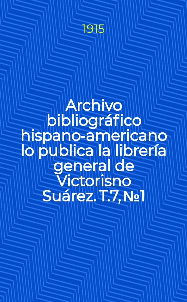 Archivo bibliográfico hispano-americano lo publica la librería general de Victorisno Suárez. T.7, №1/4