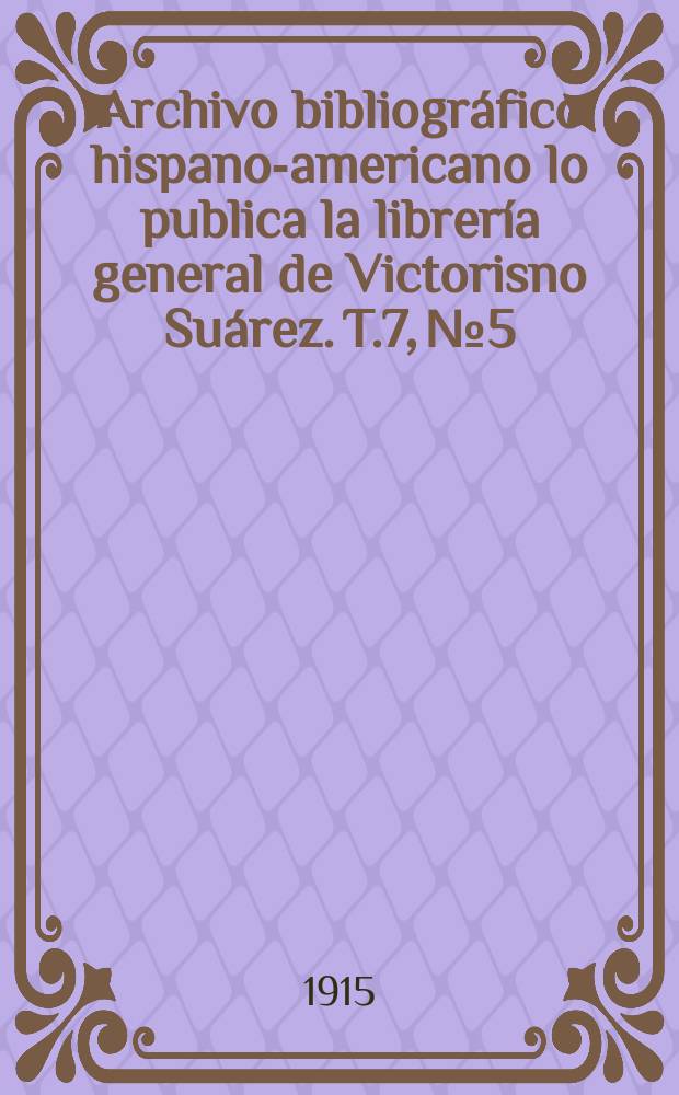 Archivo bibliográfico hispano-americano lo publica la librería general de Victorisno Suárez. T.7, №5