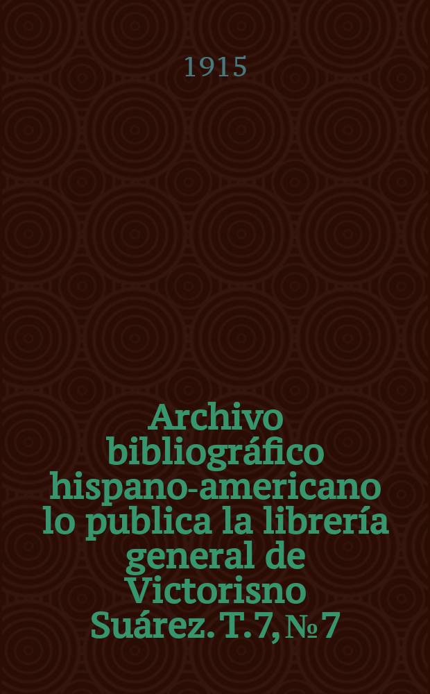 Archivo bibliográfico hispano-americano lo publica la librería general de Victorisno Suárez. T.7, №7