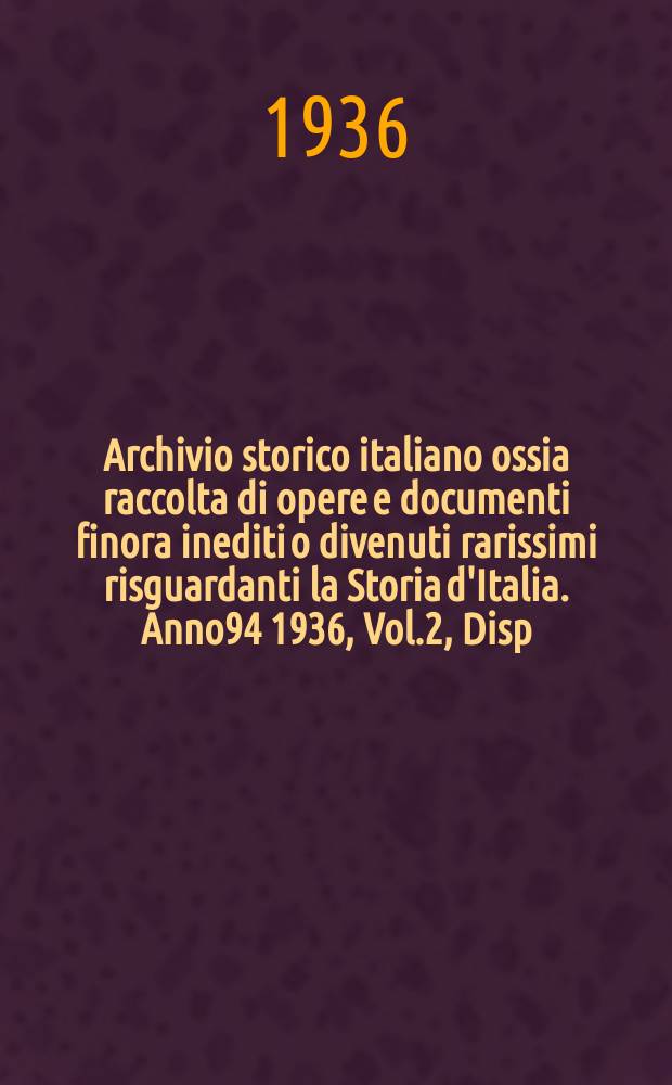 Archivio storico italiano ossia raccolta di opere e documenti finora inediti o divenuti rarissimi risguardanti la Storia d'Italia. Anno94 1936, Vol.2, Disp.3(Coll.№359)