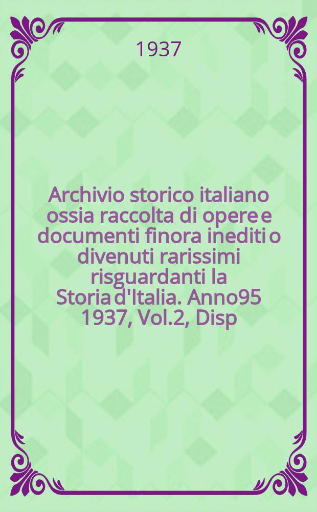 Archivio storico italiano ossia raccolta di opere e documenti finora inediti o divenuti rarissimi risguardanti la Storia d'Italia. Anno95 1937, Vol.2, Disp.3(363)