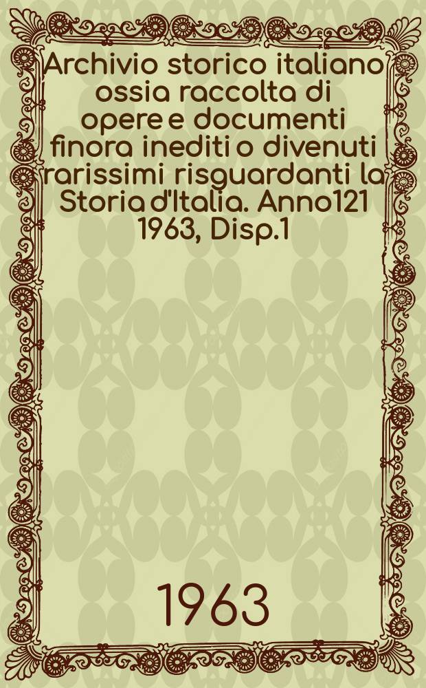 Archivio storico italiano ossia raccolta di opere e documenti finora inediti o divenuti rarissimi risguardanti la Storia d'Italia. Anno121 1963, Disp.1(437)
