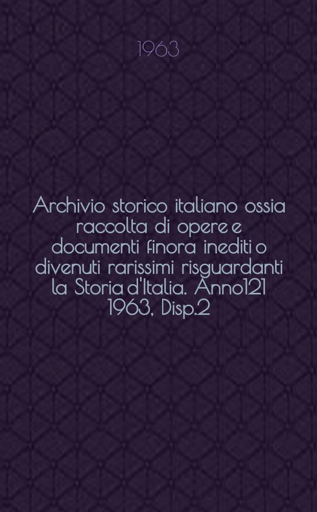 Archivio storico italiano ossia raccolta di opere e documenti finora inediti o divenuti rarissimi risguardanti la Storia d'Italia. Anno121 1963, Disp.2(438)