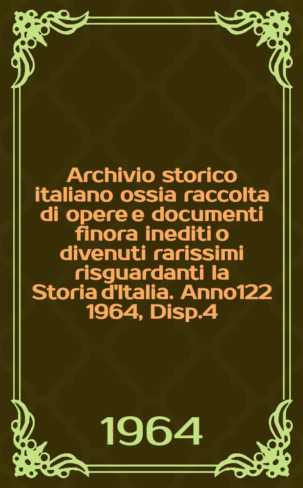 Archivio storico italiano ossia raccolta di opere e documenti finora inediti o divenuti rarissimi risguardanti la Storia d'Italia. Anno122 1964, Disp.4(444)