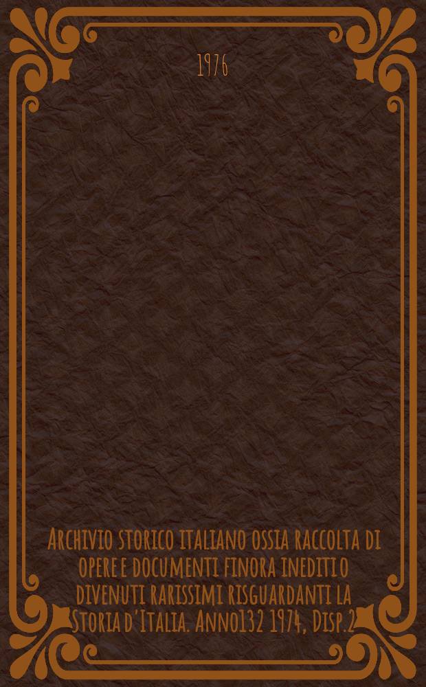 Archivio storico italiano ossia raccolta di opere e documenti finora inediti o divenuti rarissimi risguardanti la Storia d'Italia. Anno132 1974, Disp.2/4(480/482)