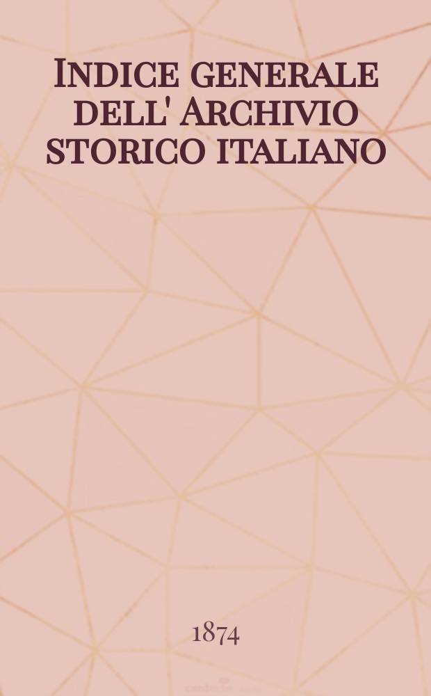 Indice generale dell' Archivio storico italiano : Nova serie e terza serie dal 1855 al 1872