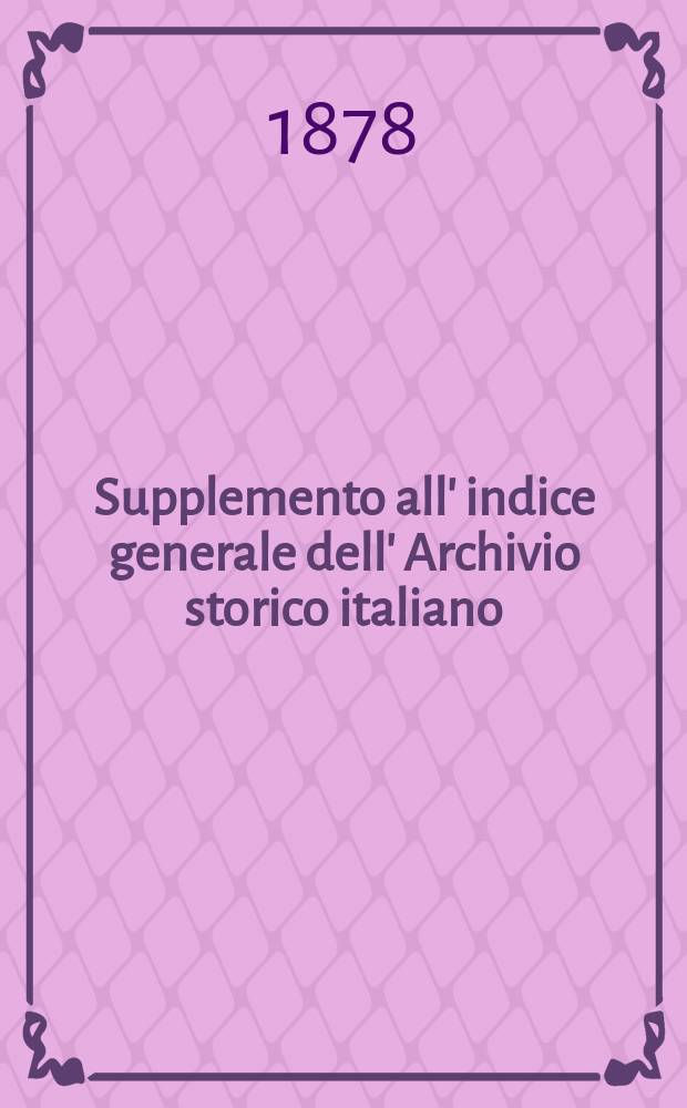 Supplemento all' indice generale dell' Archivio storico italiano : Terza serie dal 1873 al 1877 (Том. XVII-XXVI)